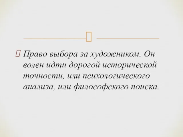 Право выбора за художником. Он волен идти дорогой исторической точности, или психологического анализа, или философского поиска.