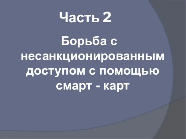 Часть 2 Борьба с несанкционированным доступом с помощью смарт - карт