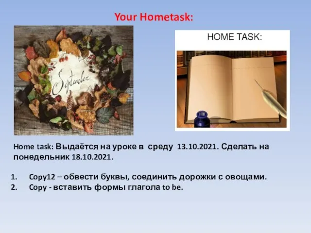 Home task: Выдаётся на уроке в среду 13.10.2021. Сделать на понедельник 18.10.2021.