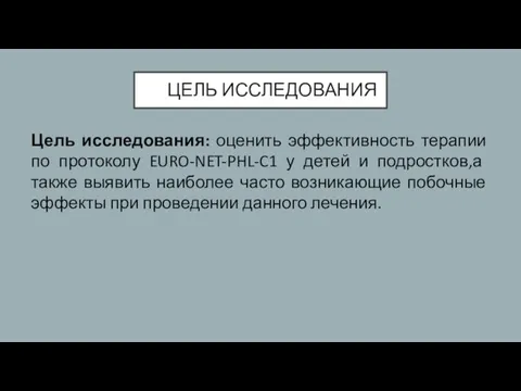 ЦЕЛЬ ИССЛЕДОВАНИЯ Цель исследования: оценить эффективность терапии по протоколу EURO-NET-PHL-C1 у детей