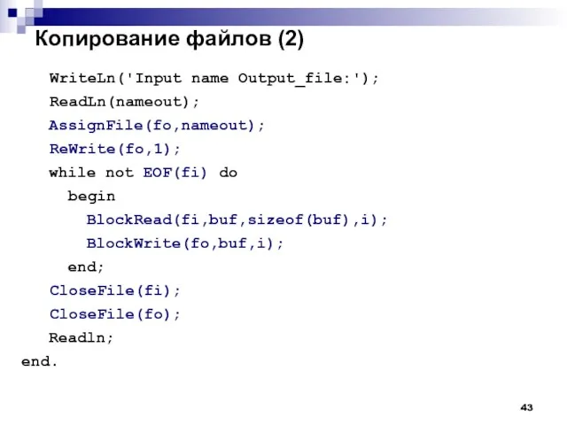 Копирование файлов (2) WriteLn('Input name Output_file:'); ReadLn(nameout); AssignFile(fo,nameout); ReWrite(fo,1); while not EOF(fi)