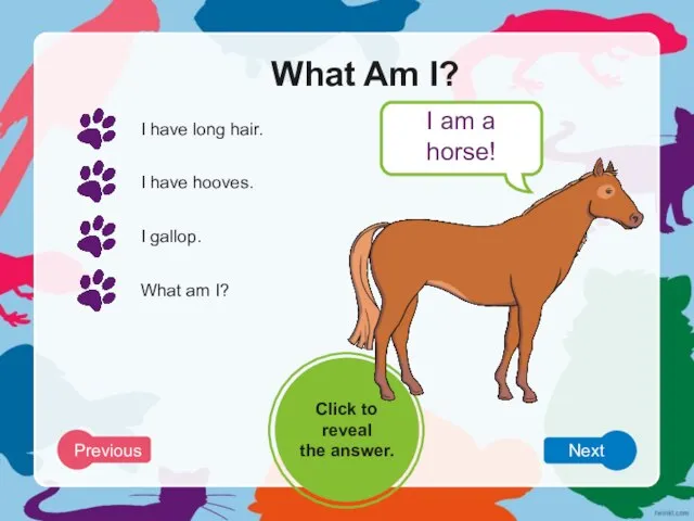 What Am I? I have long hair. I have hooves. I gallop.