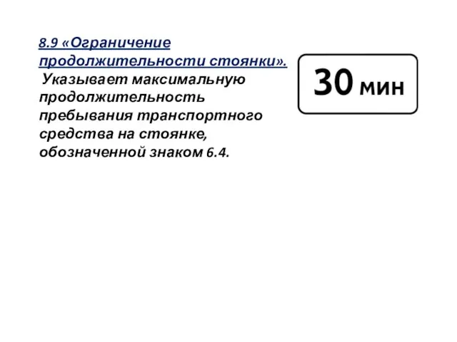 8.9 «Ограничение продолжительности стоянки». Указывает максимальную продолжительность пребывания транспортного средства на стоянке, обозначенной знаком 6.4.