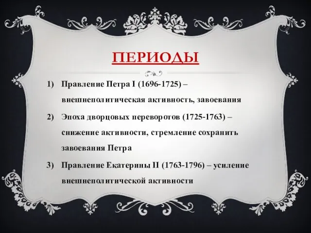 ПЕРИОДЫ Правление Петра I (1696-1725) – внешнеполитическая активность, завоевания Эпоха дворцовых переворотов