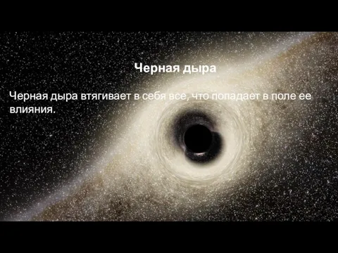 Черная дыра Черная дыра втягивает в себя все, что попадает в поле ее влияния.