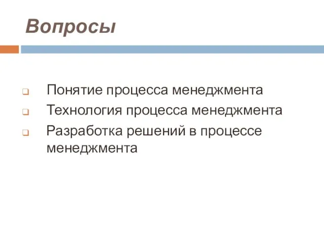 Вопросы Понятие процесса менеджмента Технология процесса менеджмента Разработка решений в процессе менеджмента