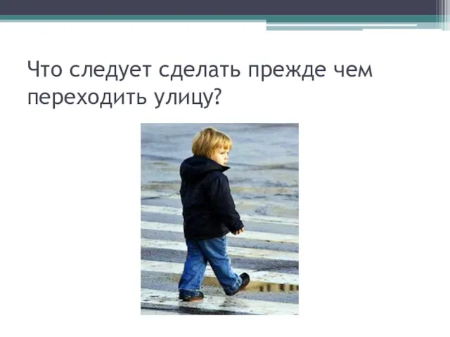 Что следует сделать прежде чем переходить улицу?