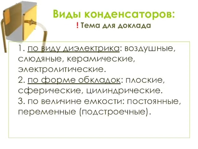 1. по виду диэлектрика: воздушные, слюдяные, керамические, электролитические. 2. по форме обкладок: