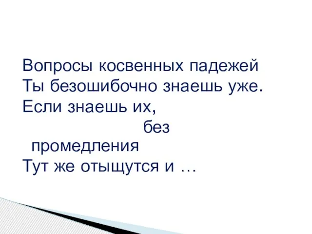 Вопросы косвенных падежей Ты безошибочно знаешь уже. Если знаешь их, без промедления