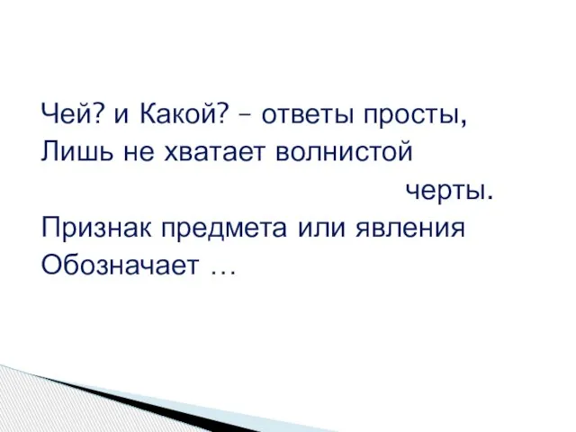 Чей? и Какой? – ответы просты, Лишь не хватает волнистой черты. Признак