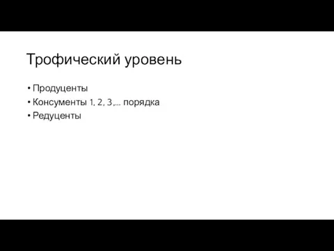 Трофический уровень Продуценты Консументы 1, 2, 3,… порядка Редуценты