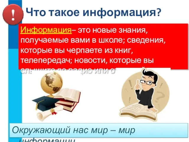 Информация– это новые знания, получаемые вами в школе; сведения, которые вы черпаете