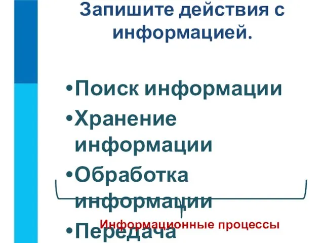 Запишите действия с информацией. Поиск информации Хранение информации Обработка информации Передача информации Информационные процессы