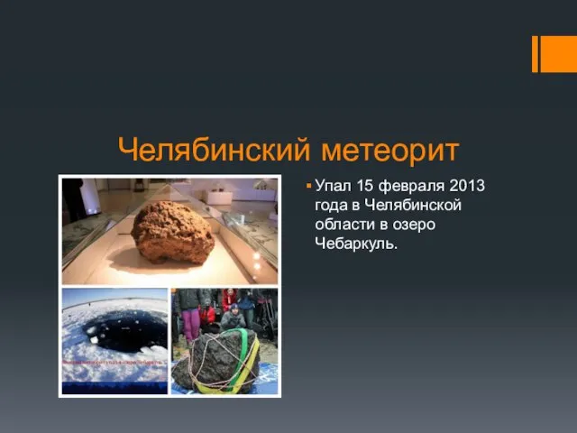 Челябинский метеорит Упал 15 февраля 2013 года в Челябинской области в озеро Чебаркуль.