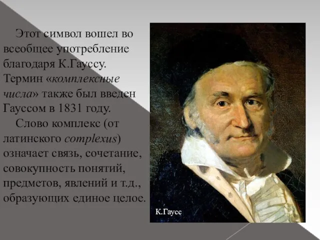 Этот символ вошел во всеобщее употребление благодаря К.Гауссу. Термин «комплексные числа» также