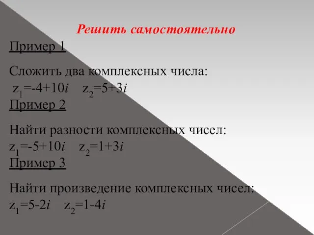 Решить самостоятельно Пример 1 Сложить два комплексных числа: z1=-4+10i z2=5+3i Пример 2