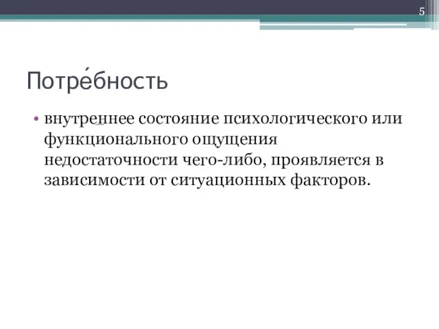 Потре́бность внутреннее состояние психологического или функционального ощущения недостаточности чего-либо, проявляется в зависимости от ситуационных факторов. —