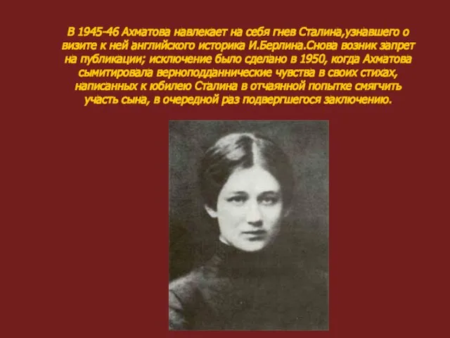 В 1945-46 Ахматова навлекает на себя гнев Сталина,узнавшего о визите к ней