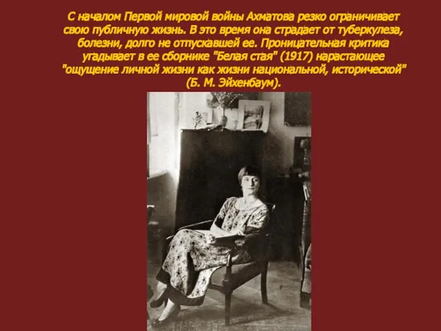 С началом Первой мировой войны Ахматова резко ограничивает свою публичную жизнь. В