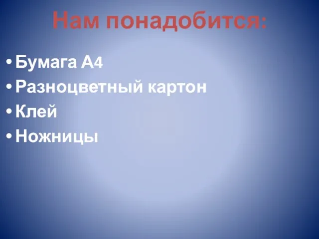 Нам понадобится: Бумага А4 Разноцветный картон Клей Ножницы