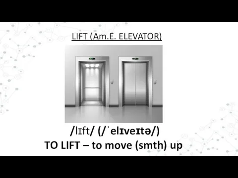 /lɪft/ (/ˈelɪveɪtə/) TO LIFT – to move (smth) up LIFT (Am.E. ELEVATOR)