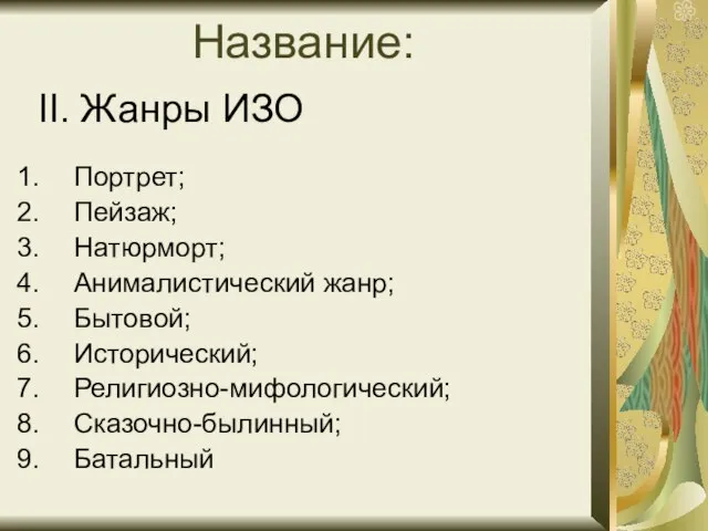 Название: Портрет; Пейзаж; Натюрморт; Анималистический жанр; Бытовой; Исторический; Религиозно-мифологический; Сказочно-былинный; Батальный II. Жанры ИЗО