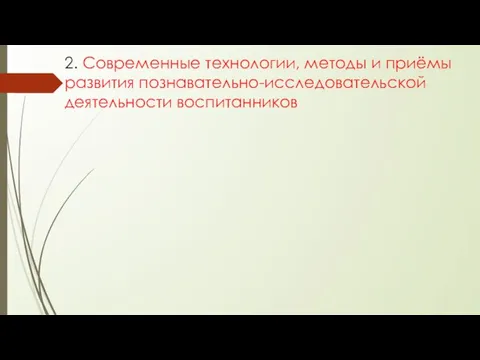 2. Современные технологии, методы и приёмы развития познавательно-исследовательской деятельности воспитанников