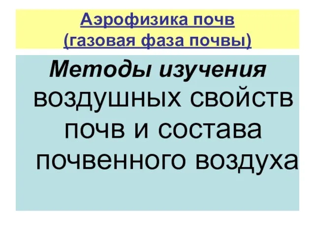 Аэрофизика почв (газовая фаза почвы) Методы изучения воздушных свойств почв и состава почвенного воздуха