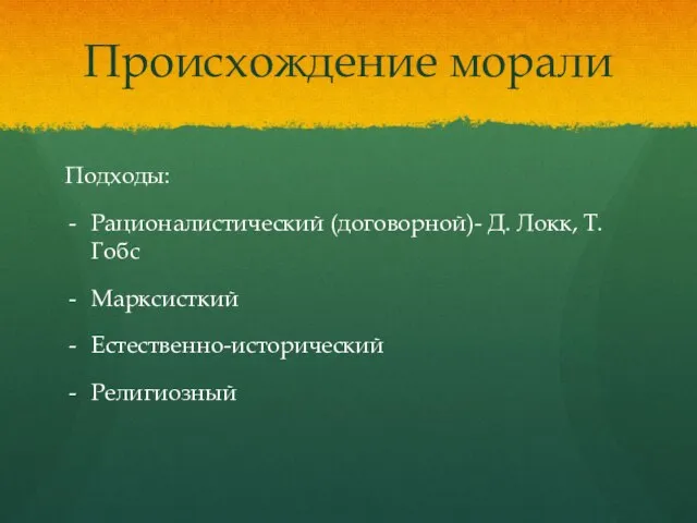 Происхождение морали Подходы: Рационалистический (договорной)- Д. Локк, Т. Гобс Марксисткий Естественно-исторический Религиозный