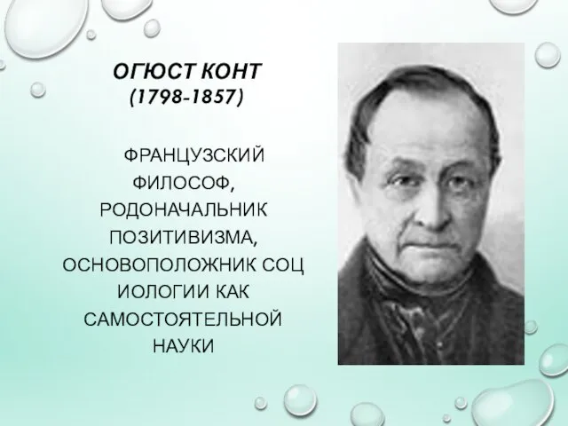 ОГЮСТ КОНТ (1798-1857) ФРАНЦУЗСКИЙ ФИЛОСОФ, РОДОНАЧАЛЬНИК ПОЗИТИВИЗМА, ОСНОВОПОЛОЖНИК СОЦИОЛОГИИ КАК САМОСТОЯТЕЛЬНОЙ НАУКИ