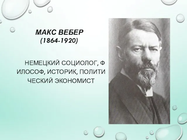 МАКС ВЕБЕР (1864-1920) НЕМЕЦКИЙ СОЦИОЛОГ, ФИЛОСОФ, ИСТОРИК, ПОЛИТИЧЕСКИЙ ЭКОНОМИСТ