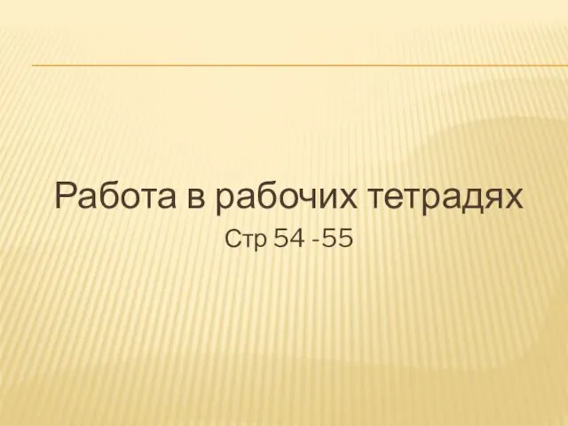 Работа в рабочих тетрадях Стр 54 -55