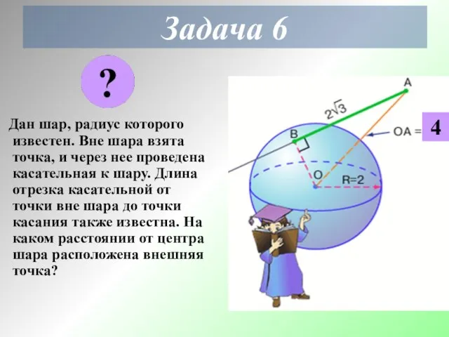 Задача 6 Дан шар, радиус которого известен. Вне шара взята точка, и