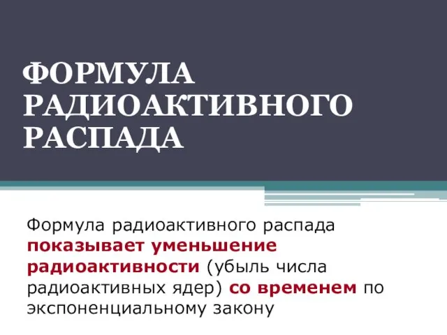 ФОРМУЛА РАДИОАКТИВНОГО РАСПАДА Формула радиоактивного распада показывает уменьшение радиоактивности (убыль числа радиоактивных