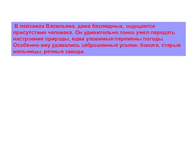 В пейзажах Васильева, даже безлюдных, ощущается присутствие человека. Он удивительно тонко умел