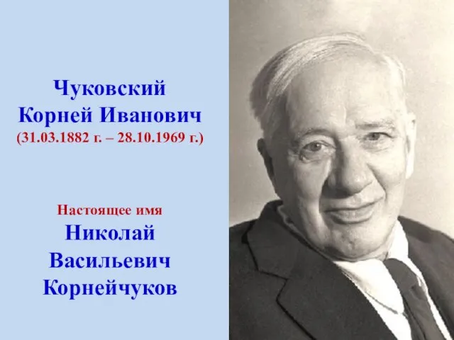 Чуковский Корней Иванович (31.03.1882 г. – 28.10.1969 г.) Настоящее имя Николай Васильевич Корнейчуков