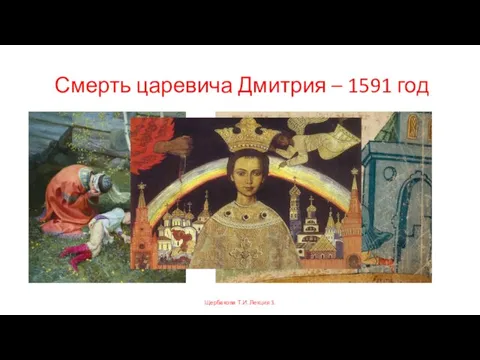 Смерть царевича Дмитрия – 1591 год Щербакова Т.И. Лекция 3.