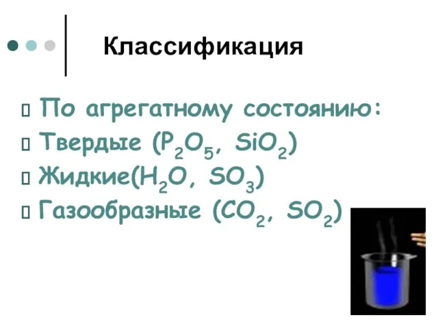 Классификация По агрегатному состоянию: Твердые (P2O5, SiO2) Жидкие(Н2О, SO3) Газообразные (CO2, SO2)