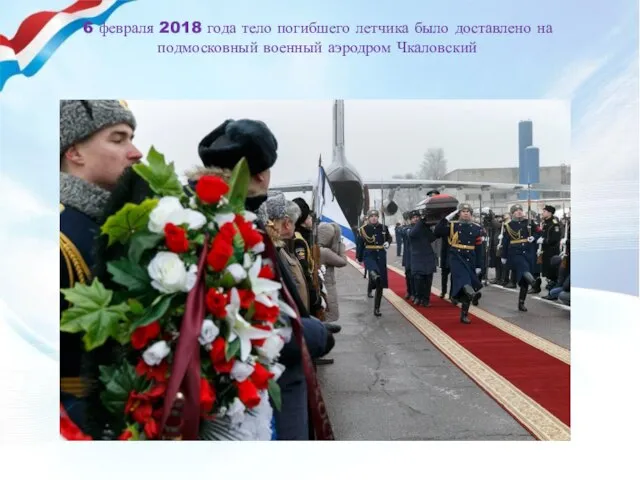 6 февраля 2018 года тело погибшего летчика было доставлено на подмосковный военный аэродром Чкаловский