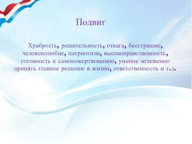 Подвиг Храбрость, решительность, отвага, бесстрашие, человеколюбие, патриотизм, высоконравственность, готовность к самопожертвованию, умение