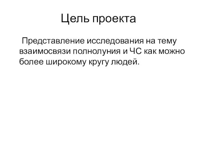 Цель проекта Представление исследования на тему взаимосвязи полнолуния и ЧС как можно более широкому кругу людей.