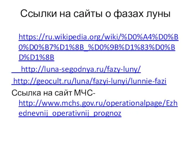 Ссылки на сайты о фазах луны https://ru.wikipedia.org/wiki/%D0%A4%D0%B0%D0%B7%D1%8B_%D0%9B%D1%83%D0%BD%D1%8B http://luna-segodnya.ru/fazy-luny/ http://geocult.ru/luna/fazyi-lunyi/lunnie-fazi Ссылка на сайт МЧС- http://www.mchs.gov.ru/operationalpage/Ezhednevnij_operativnij_prognoz