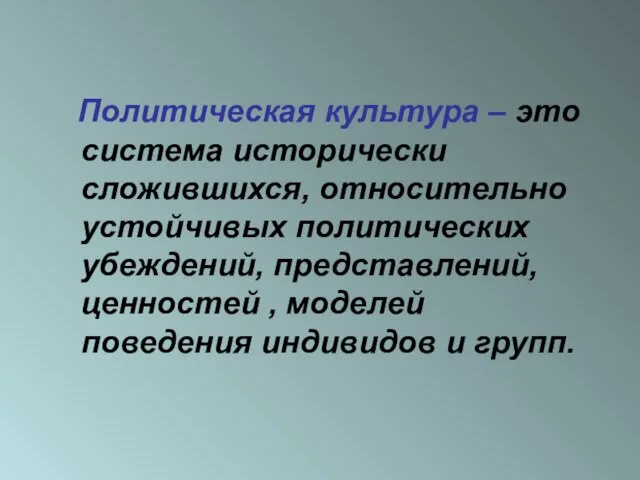 Политическая культура – это система исторически сложившихся, относительно устойчивых политических убеждений, представлений,