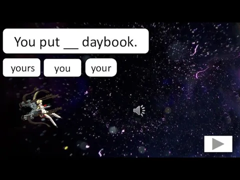 your You put __ daybook. yours you