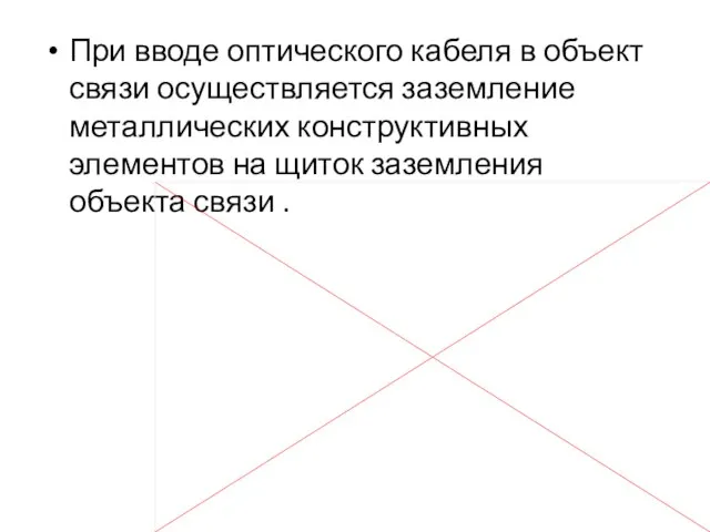 При вводе оптического кабеля в объект связи осуществляется заземление металлических конструктивных элементов