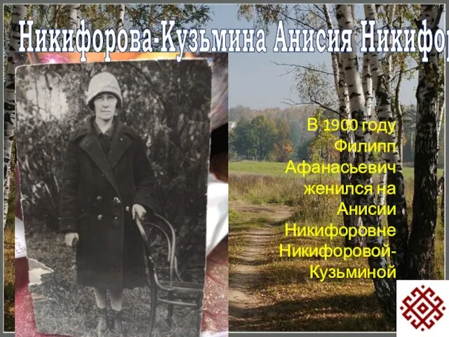 Никифорова-Кузьмина Анисия Никифоровна В 1900 году Филипп Афанасьевич женился на Анисии Никифоровне Никифоровой-Кузьминой