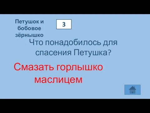 Петушок и бобовое зёрнышко 3 Что понадобилось для спасения Петушка? Смазать горлышко маслицем