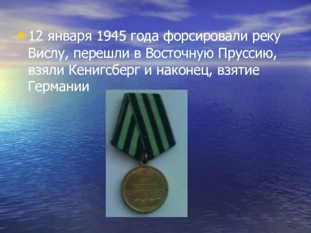 12 января 1945 года форсировали реку Вислу, перешли в Восточную Пруссию, взяли