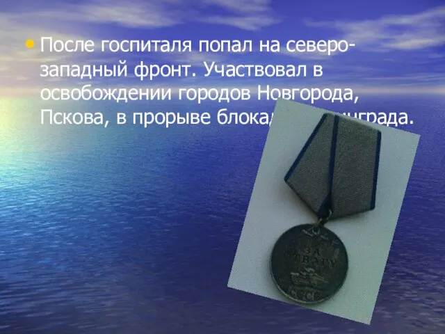 После госпиталя попал на северо-западный фронт. Участвовал в освобождении городов Новгорода, Пскова, в прорыве блокады Ленинграда.