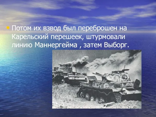 Потом их взвод был переброшен на Карельский перешеек, штурмовали линию Маннергейма , затем Выборг.